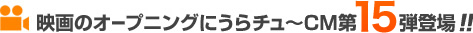 映画のオープニングにうらチュ～CM第15弾登場!!