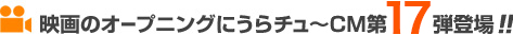 映画のオープニングにうらチュ～CM第16弾登場!!