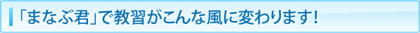 「まなぶ君」で教習がこんな風に変わります！