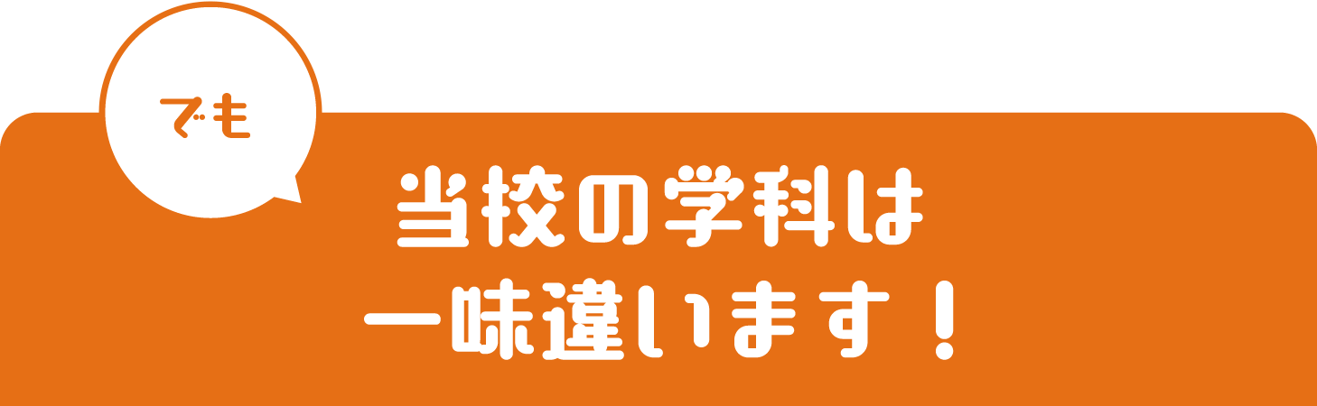 でも当校の学科は一味違います！