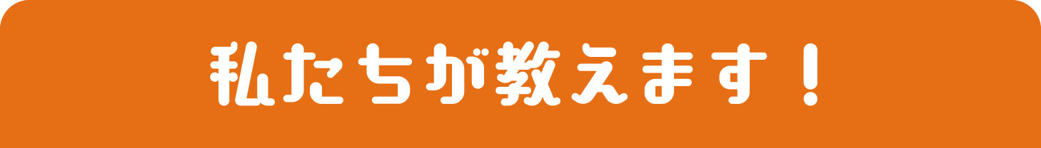 私たちが教えます！