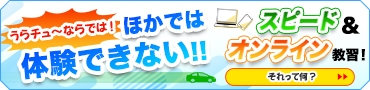 うらチュ～ならでは！ほかでは体験できない!! スピード＆オンライン教習！それって何？