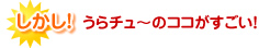 しかし、うらチュ～はここがすごい！